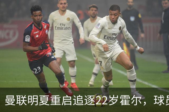 曼联明夏重启追逐22岁霍尔，球员本人有意转投