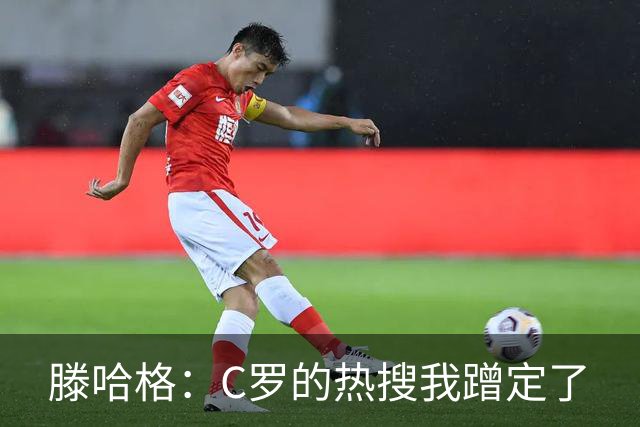 滕哈格：C罗的热搜我蹭定了